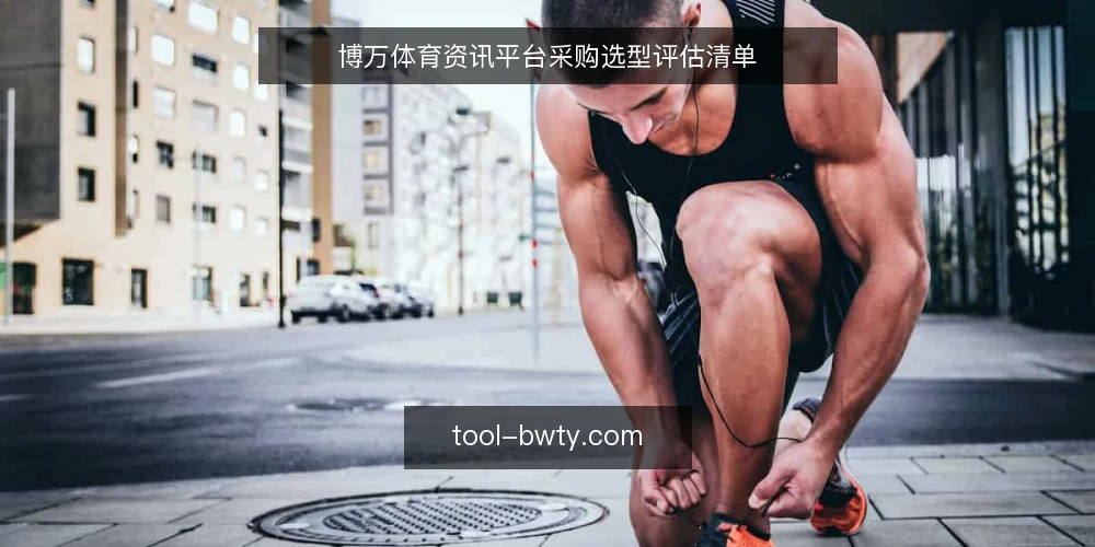 博万体育资讯平台采购选型评估清单 — 为什么现在需要评估博万体育资讯平台 配图