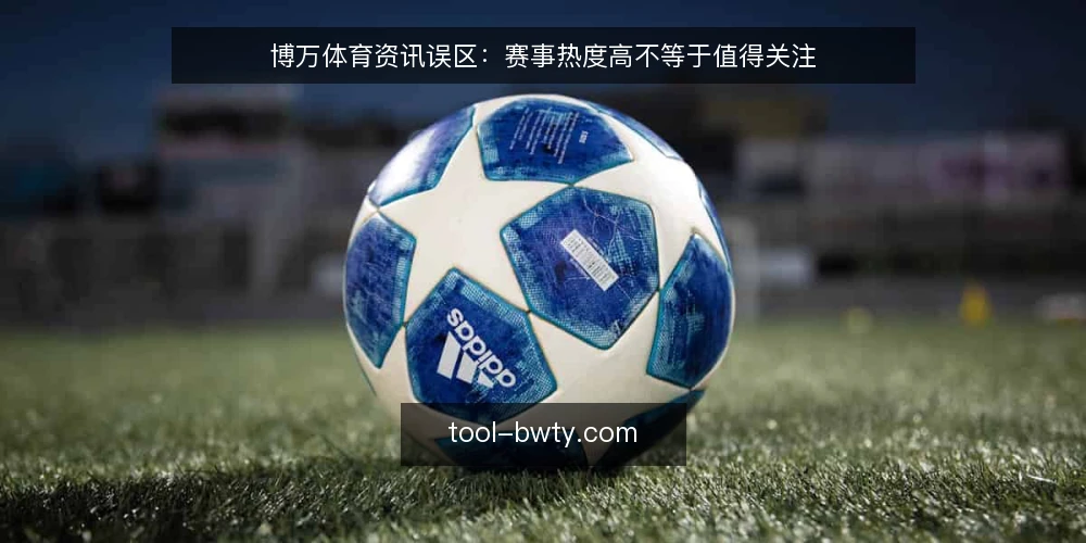 博万体育资讯误区:赛事热度高不等于值得关注 — 误区:热门赛事一定值得关注 配图