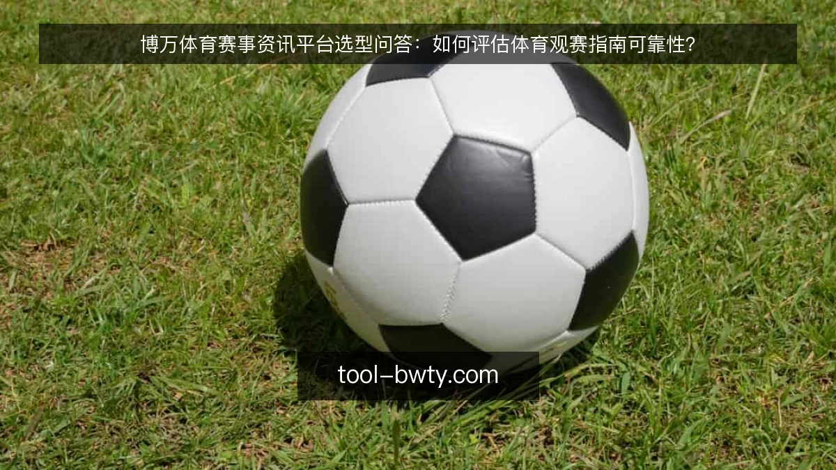 博万体育赛事资讯平台选型问答:如何评估体育观赛指南可靠性?