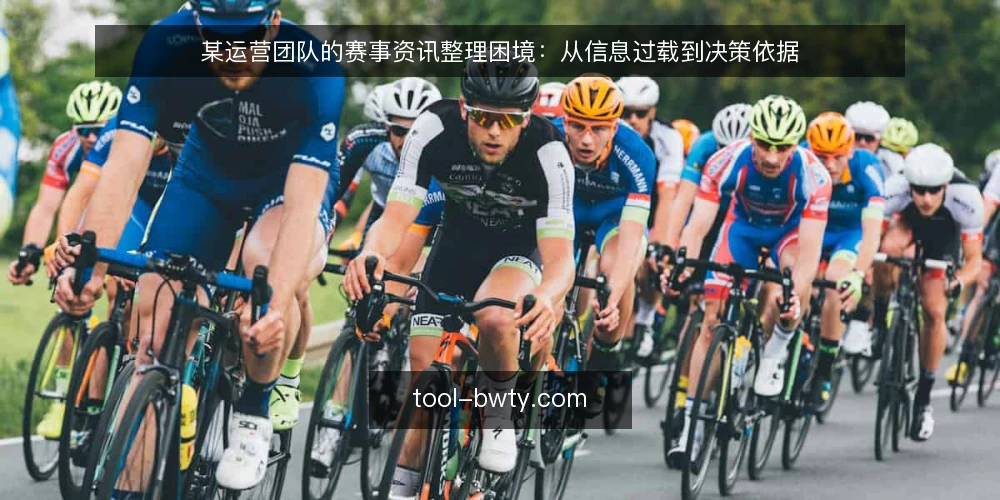 某运营团队的赛事资讯整理困境:从信息过载到决策依据 — 场景:赛事资讯堆积,决策无从下手 配图