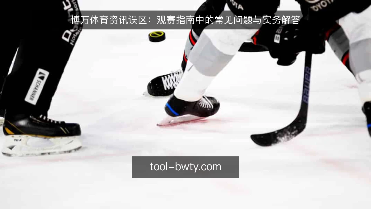 博万体育资讯误区：观赛指南中的常见问题与实务解答