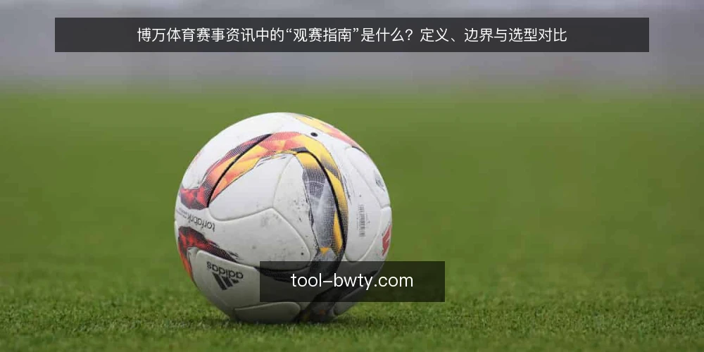 博万体育赛事资讯中的“观赛指南”是什么?定义、边界与选型对比 — 先定标准:什么是可靠的观赛指南 配图