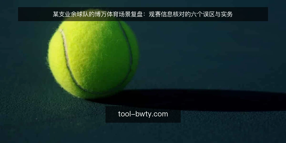 某支业余球队的博万体育场景复盘:观赛信息核对的六个误区与实务 — 场景与约束:一支业余球队的赛前信息准备 配图