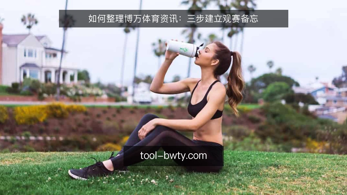 如何整理博万体育资讯：三步建立观赛备忘