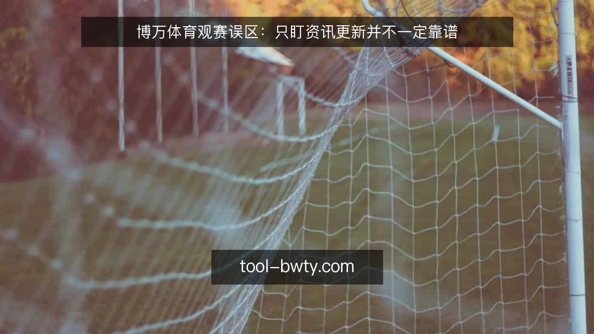 博万体育观赛误区:只盯资讯更新并不一定靠谱