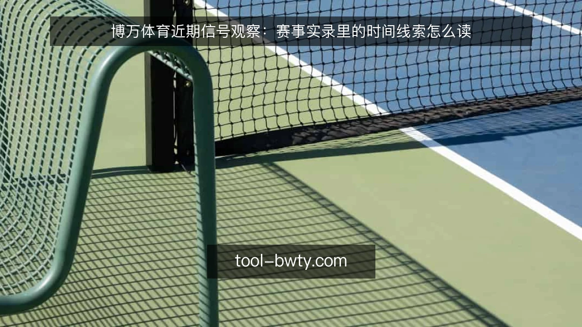 博万体育近期信号观察:赛事实录里的时间线索怎么读