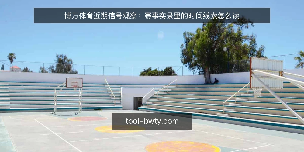 博万体育近期信号观察:赛事实录里的时间线索怎么读 — 近期赛事实录里出现了哪些时间信号 配图