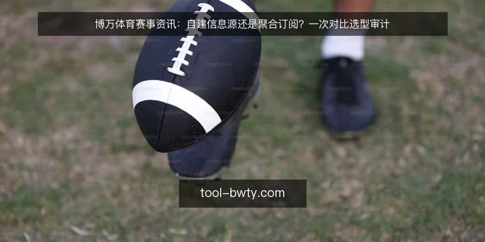博万体育赛事资讯：自建信息源还是聚合订阅？一次对比选型审计 — 为什么现在要做这次对比审计 配图