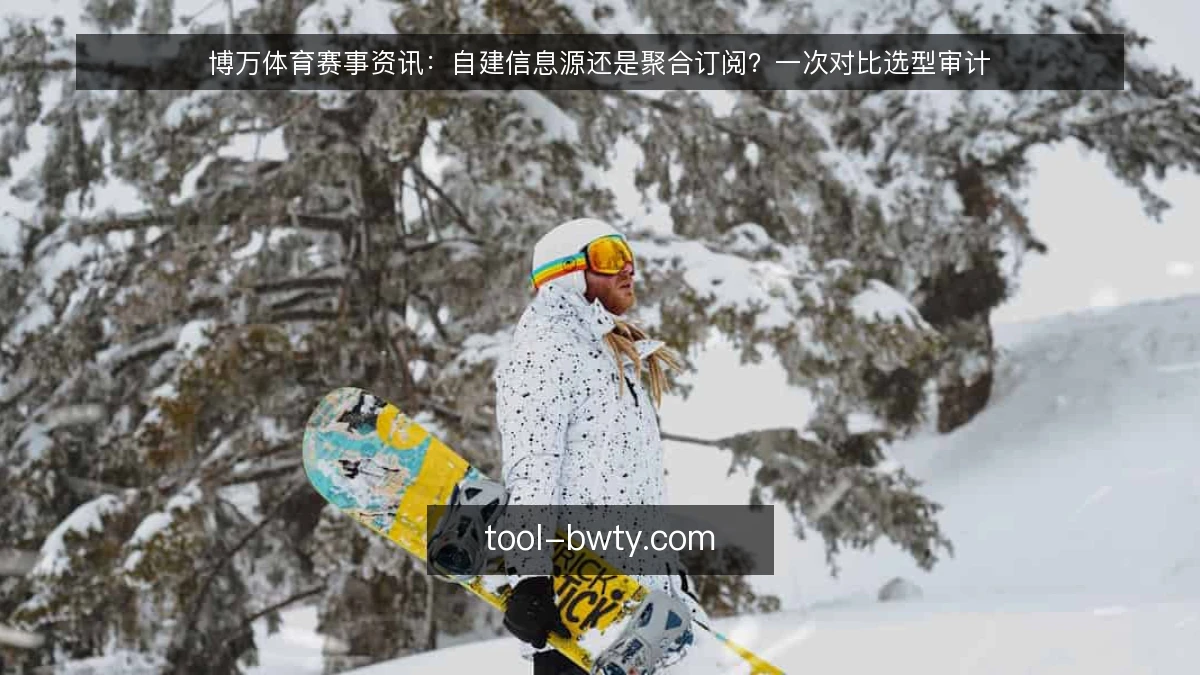 博万体育赛事资讯：自建信息源还是聚合订阅？一次对比选型审计