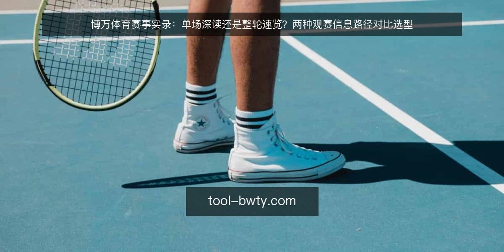 博万体育赛事实录:单场深读还是整轮速览?两种观赛信息路径对比选型 — 先定取舍标准:时间、目标与可核对性 配图