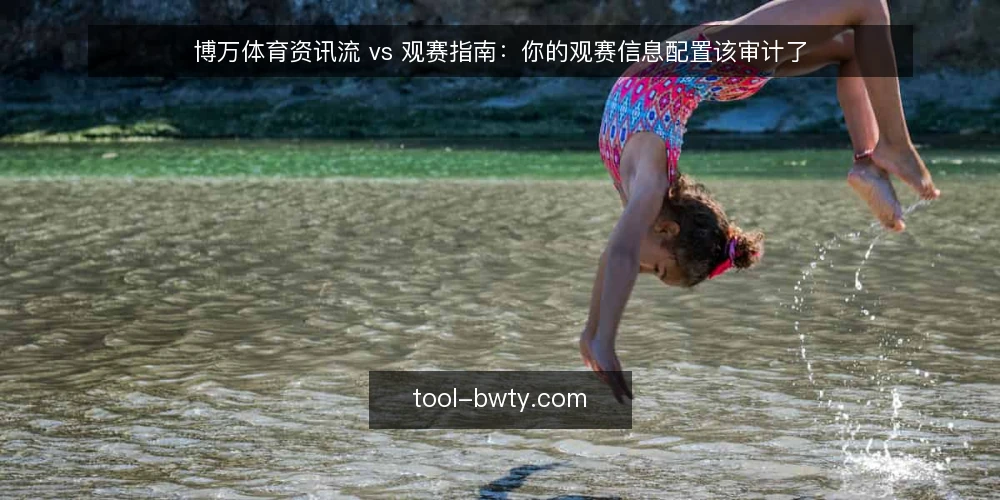博万体育资讯流 vs 观赛指南：你的观赛信息配置该审计了 — 为什么现在值得做一次信息配置审计 配图