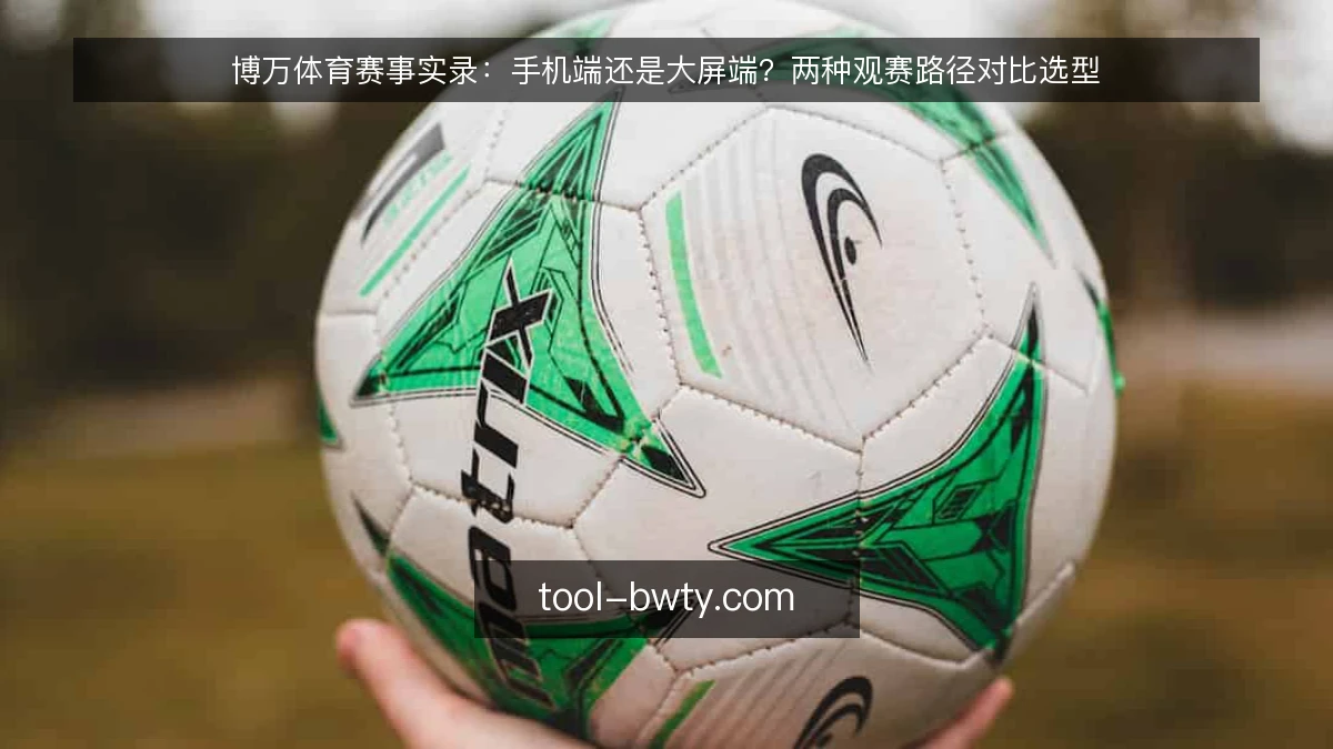 博万体育赛事实录：手机端还是大屏端？两种观赛路径对比选型