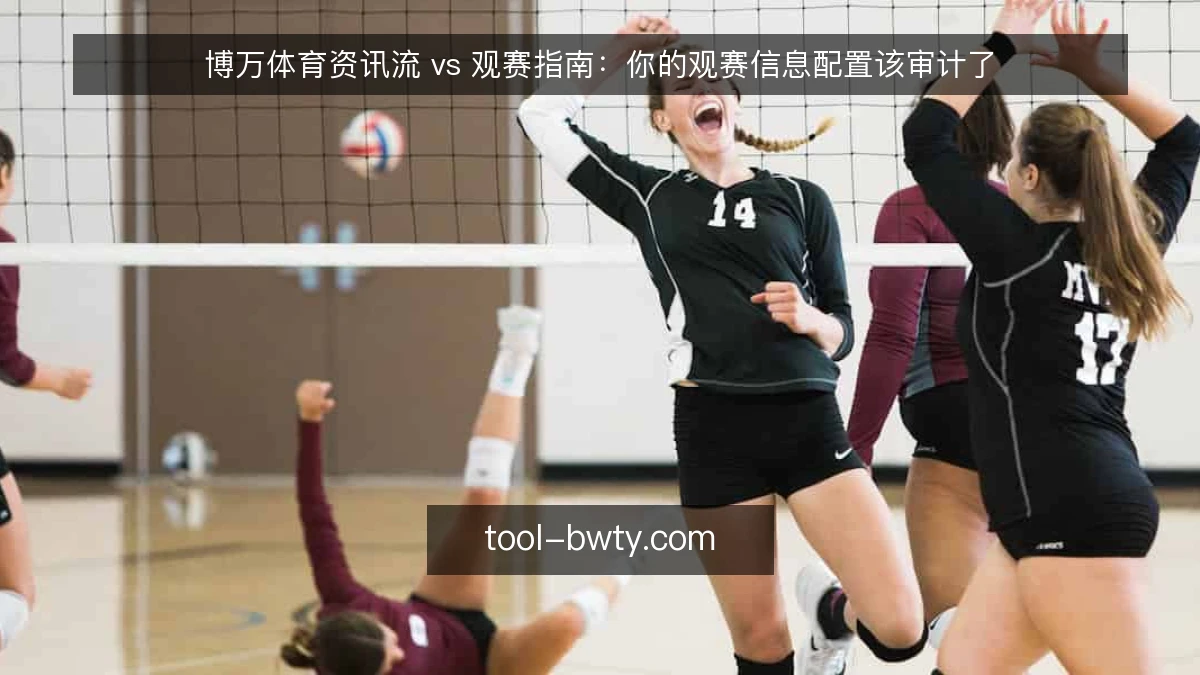 博万体育资讯流 vs 观赛指南：你的观赛信息配置该审计了
